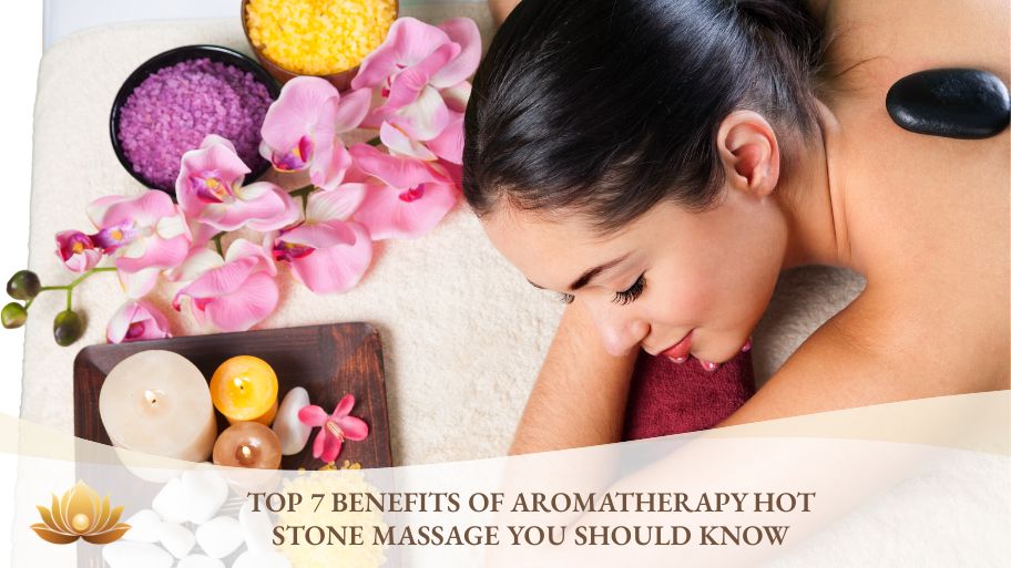 Top 7 benefits of aromatherapy hot stone massage you should know